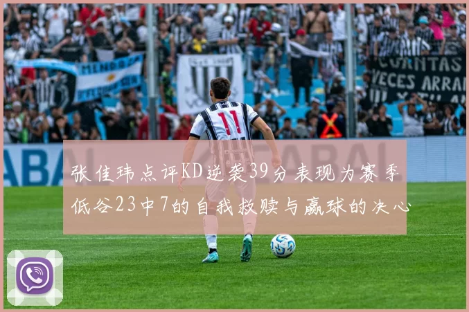 张佳玮点评KD逆袭39分表现为赛季低谷23中7的自我救赎与赢球的决心