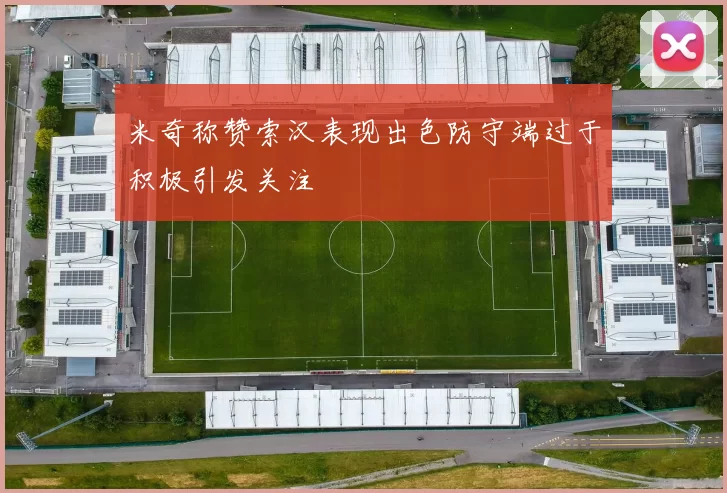 米奇称赞索汉表现出色防守端过于积极引发关注