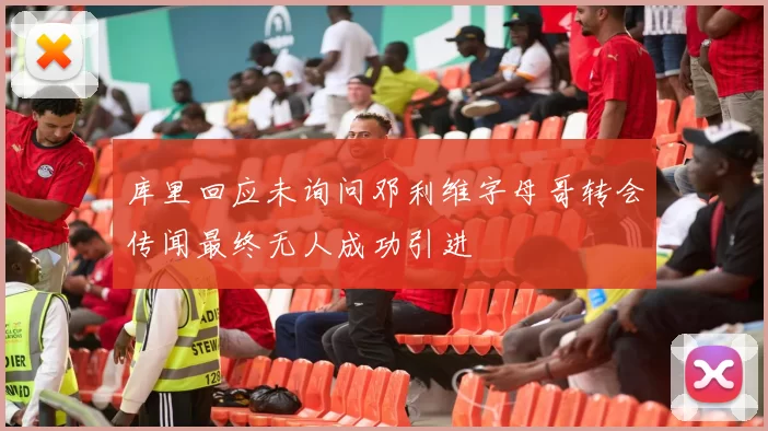 库里回应未询问邓利维字母哥转会传闻最终无人成功引进