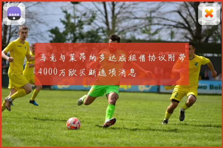 马竞与莱昂纳多达成租借协议附带4000万欧买断选项消息