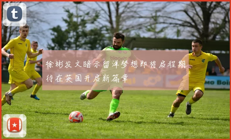 徐彬发文暗示留洋梦想即将启程期待在英国开启新篇章