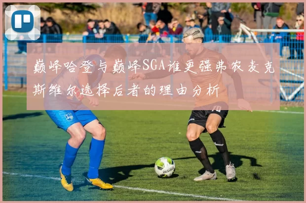 巅峰哈登与巅峰SGA谁更强弗农麦克斯维尔选择后者的理由分析