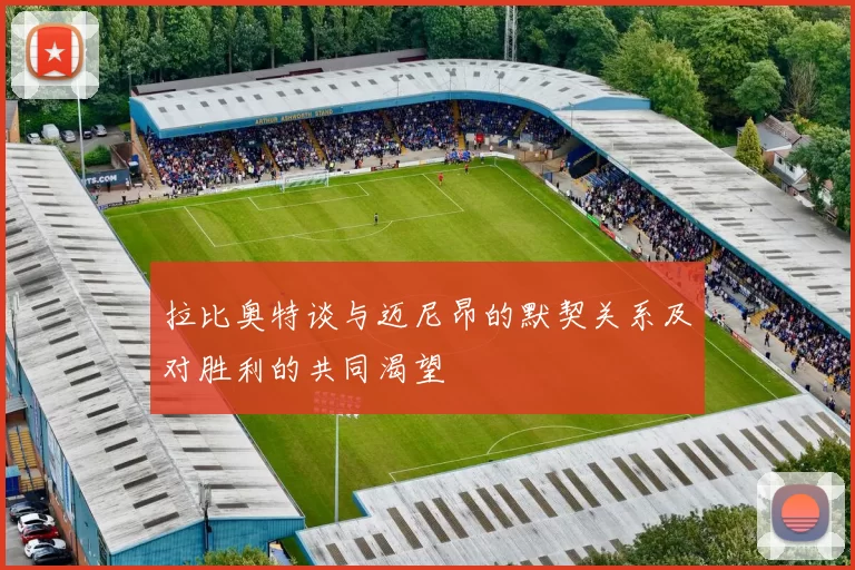拉比奥特谈与迈尼昂的默契关系及对胜利的共同渴望